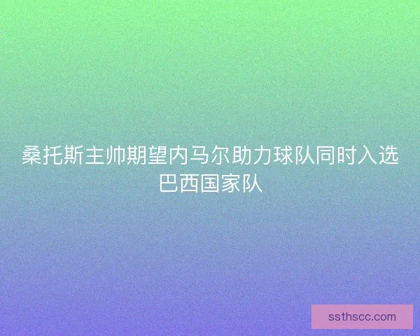 桑托斯主帅期望内马尔助力球队同时入选巴西国家队