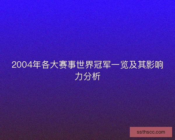 2004年各大赛事世界冠军一览及其影响力分析