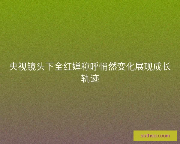 央视镜头下全红婵称呼悄然变化展现成长轨迹 央视镜头下全红婵称呼悄然变化展现成长轨迹
