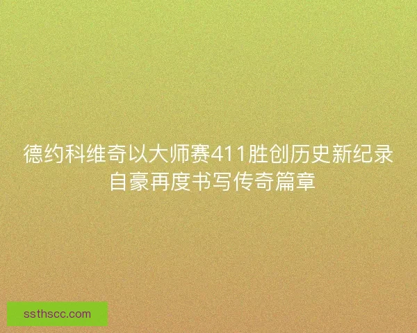 德约科维奇以大师赛411胜创历史新纪录 自豪再度书写传奇篇章