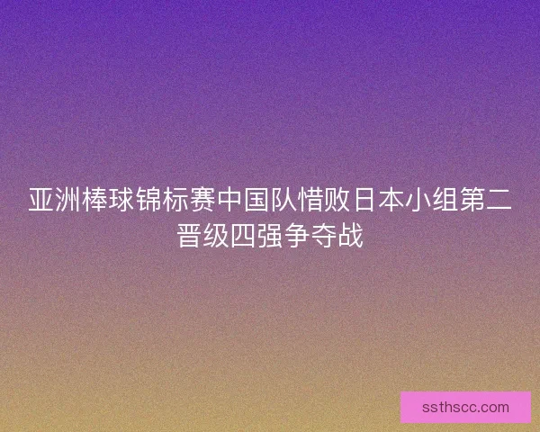 亚洲棒球锦标赛中国队惜败日本小组第二晋级四强争夺战