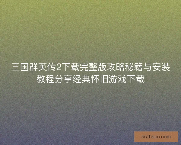 三国群英传2下载完整版攻略秘籍与安装教程分享经典怀旧游戏下载 三国群英传2下载完整版攻略秘籍与安装教程分享经典怀旧游戏下载