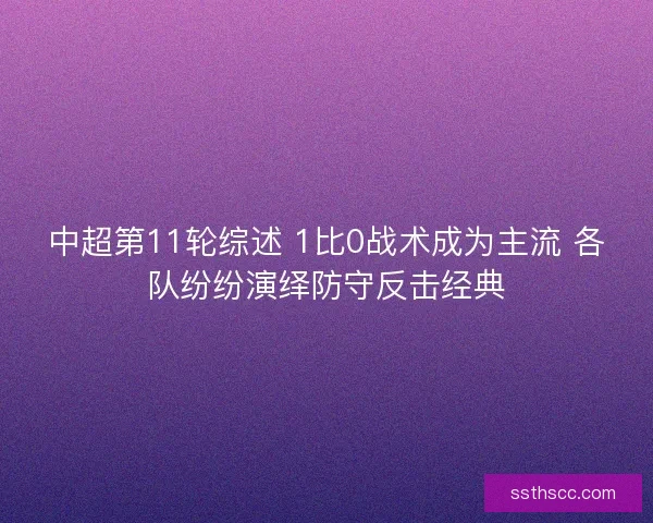 中超第11轮综述 1比0战术成为主流 各队纷纷演绎防守反击经典 中超第11轮综述 1比0战术成为主流 各队纷纷演绎防守反击经典