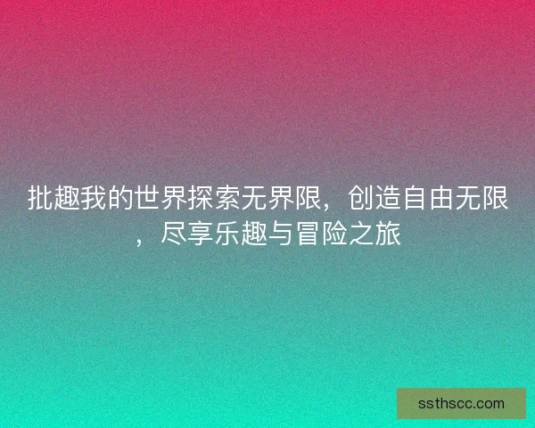 批趣我的世界探索无界限,创造自由无限,尽享乐趣与冒险之旅 批趣我的世界探索无界限,创造自由无限,尽享乐趣与冒险之旅