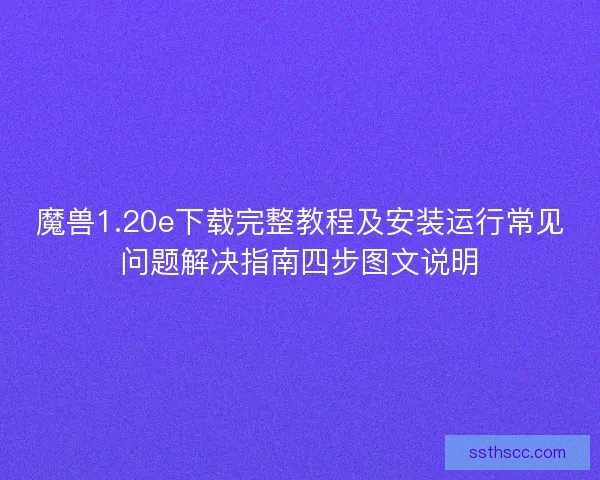 魔兽1.20e下载完整教程及安装运行常见问题解决指南四步图文说明