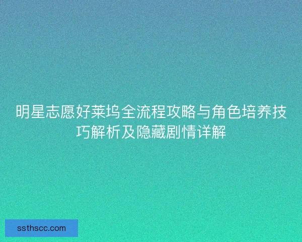 明星志愿好莱坞全流程攻略与角色培养技巧解析及隐藏剧情详解 明星志愿好莱坞全流程攻略与角色培养技巧解析及隐藏剧情详解