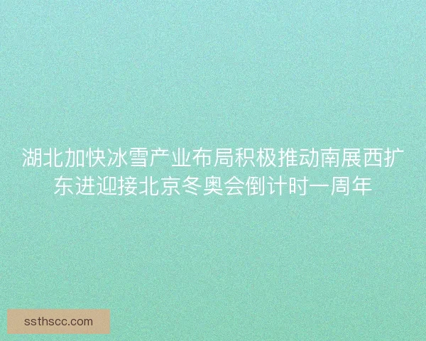 湖北加快冰雪产业布局积极推动南展西扩东进迎接北京冬奥会倒计时一周年 湖北加快冰雪产业布局积极推动南展西扩东进迎接北京冬奥会倒计时一周年