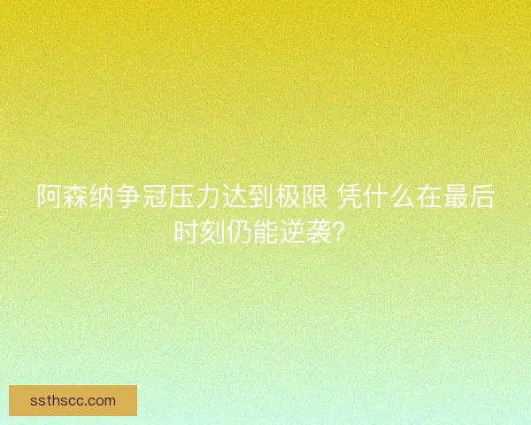 阿森纳争冠压力达到极限 凭什么在最后时刻仍能逆袭? 阿森纳争冠压力达到极限 凭什么在最后时刻仍能逆袭?