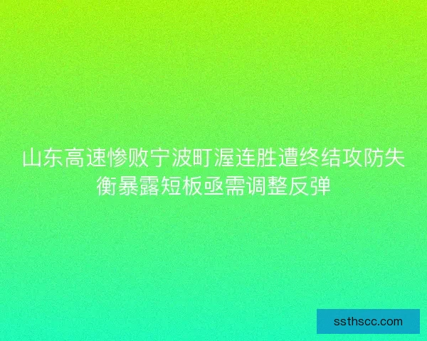 山东高速惨败宁波町渥连胜遭终结攻防失衡暴露短板亟需调整反弹 山东高速惨败宁波町渥连胜遭终结攻防失衡暴露短板亟需调整反弹